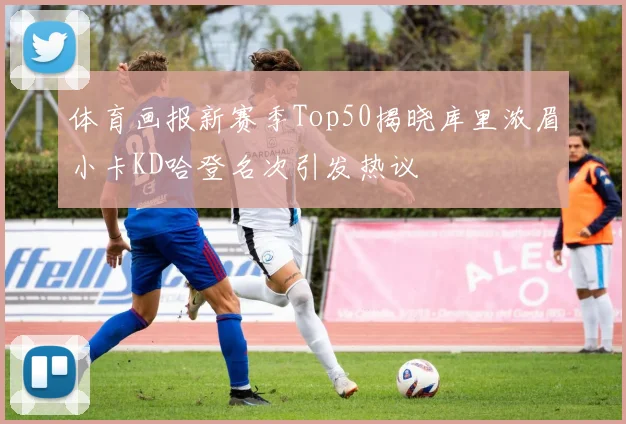 体育画报新赛季Top50揭晓库里浓眉小卡KD哈登名次引发热议