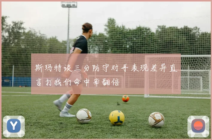 斯玛特谈三分防守对手表现差异直言打我们命中率翻倍