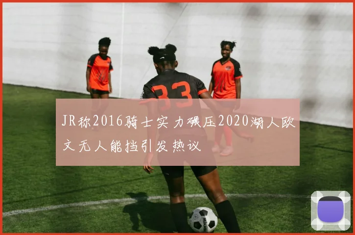 JR称2016骑士实力碾压2020湖人欧文无人能挡引发热议