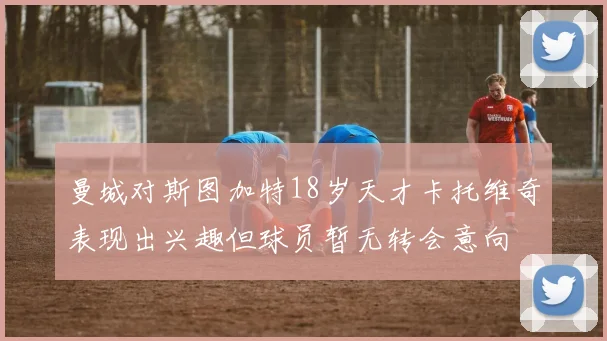 曼城对斯图加特18岁天才卡托维奇表现出兴趣但球员暂无转会意向