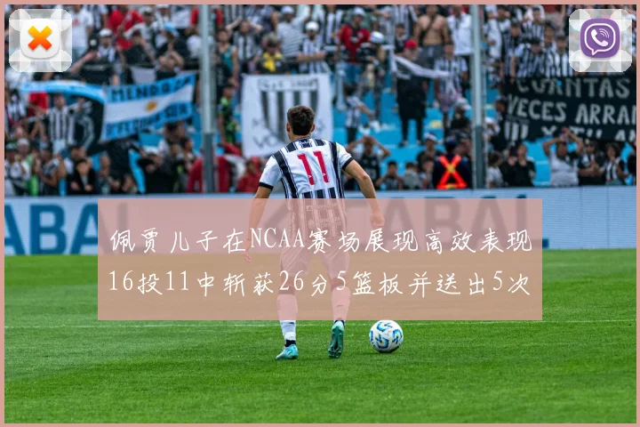 佩贾儿子在NCAA赛场展现高效表现16投11中斩获26分5篮板并送出5次失误