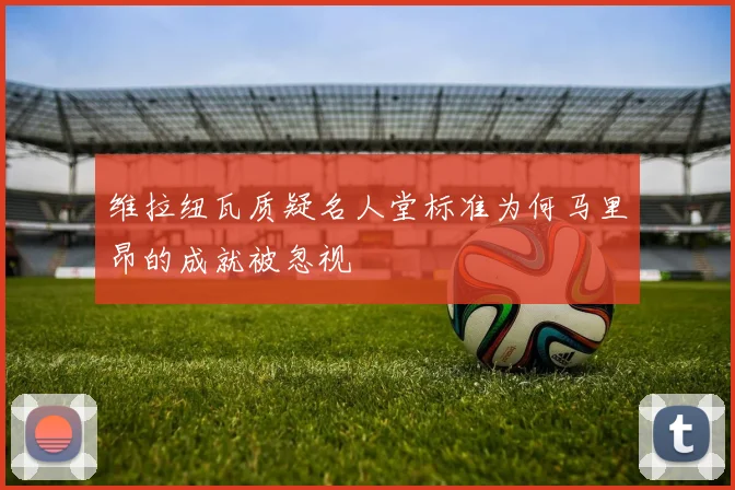 维拉纽瓦质疑名人堂标准为何马里昂的成就被忽视