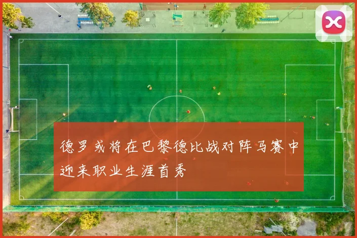 德罗或将在巴黎德比战对阵马赛中迎来职业生涯首秀