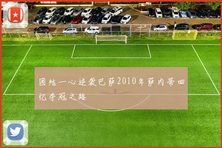 团结一心逆袭巴萨2010年萨内蒂回忆夺冠之路