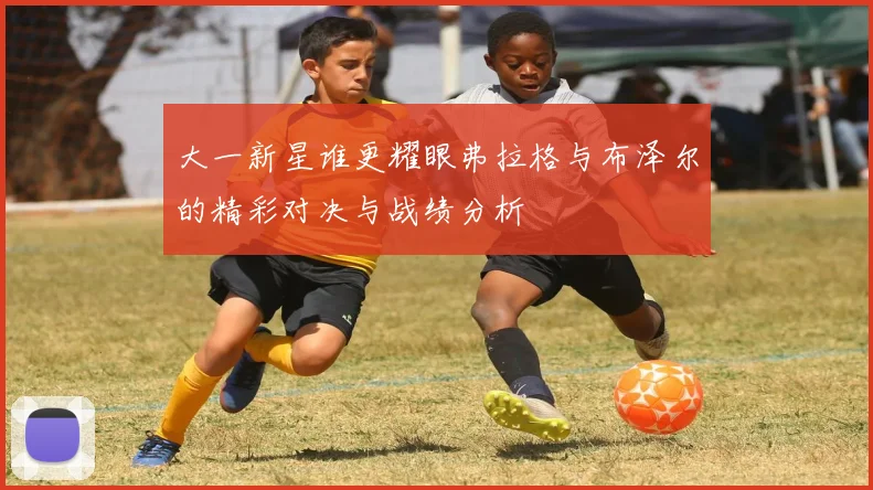 大一新星谁更耀眼弗拉格与布泽尔的精彩对决与战绩分析