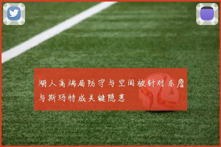 湖人高端局防守与空间被针对东詹与斯玛特成关键隐患